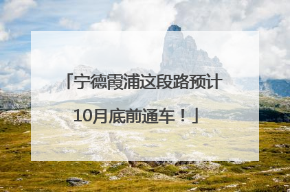 宁德霞浦这段路预计10月底前通车！