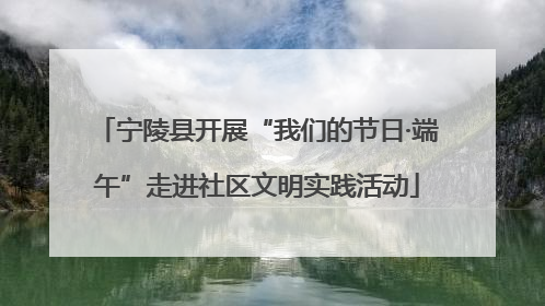 宁陵县开展“我们的节日·端午”走进社区文明实践活动