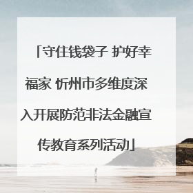 守住钱袋子 护好幸福家 忻州市多维度深入开展防范非法金融宣传教育系列活动