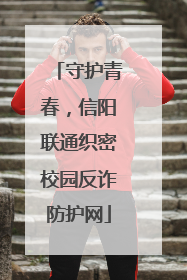 守护青春，信阳联通织密校园反诈防护网