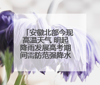 安徽北部今现高温天气 明起降雨发展高考期间需防范强降水和雷电