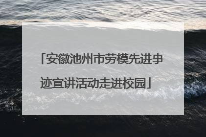 安徽池州市劳模先进事迹宣讲活动走进校园