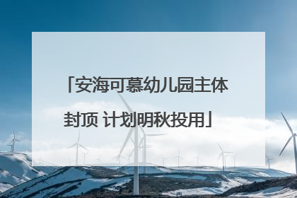 安海可慕幼儿园主体封顶 计划明秋投用