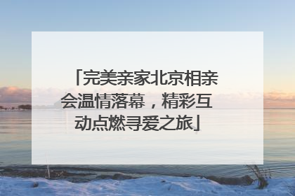 完美亲家北京相亲会温情落幕，精彩互动点燃寻爱之旅