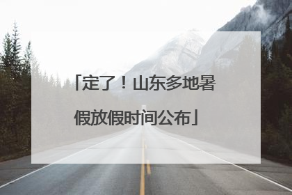 定了！山东多地暑假放假时间公布