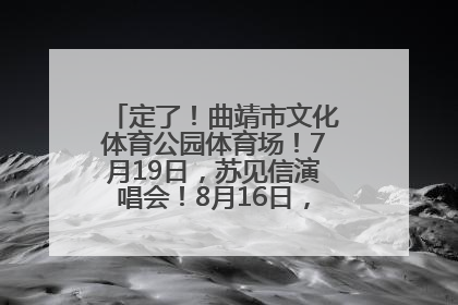 定了！曲靖市文化体育公园体育场！7月19日，苏见信演唱会！8月16日，萧敬腾演唱会！
