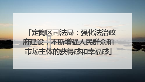 定陶区司法局：强化法治政府建设，不断增强人民群众和市场主体的获得感和幸福感