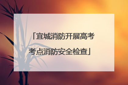 宜城消防开展高考考点消防安全检查