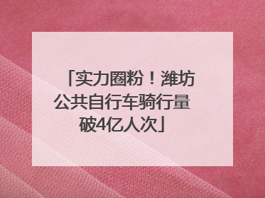 实力圈粉！潍坊公共自行车骑行量破4亿人次