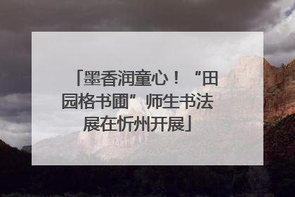 墨香润童心！“田园格书圃”师生书法展在忻州开展