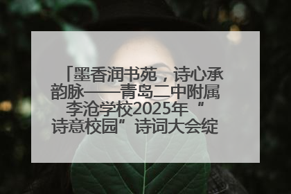 墨香润书苑，诗心承韵脉——青岛二中附属李沧学校2025年“诗意校园”诗词大会绽放文化华章