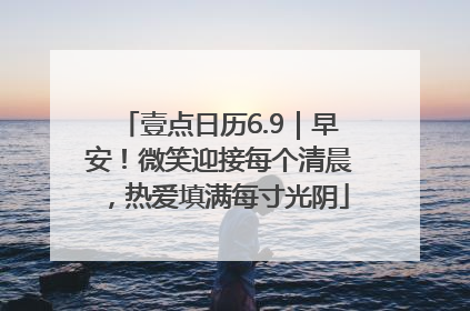 壹点日历6.9｜早安！微笑迎接每个清晨，热爱填满每寸光阴