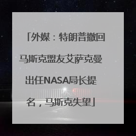 外媒：特朗普撤回马斯克盟友艾萨克曼出任NASA局长提名，马斯克失望