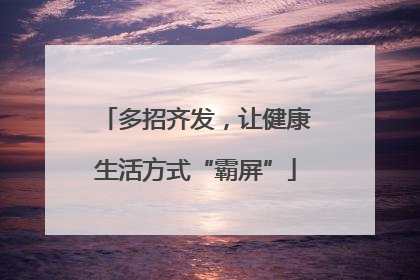 多招齐发，让健康生活方式“霸屏”