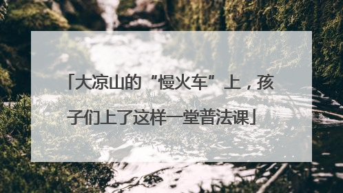 大凉山的“慢火车”上，孩子们上了这样一堂普法课