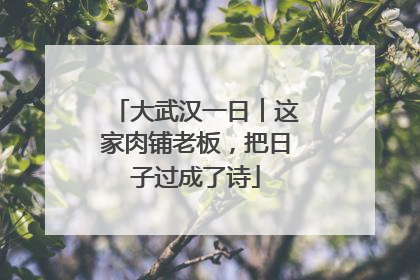 大武汉一日︱这家肉铺老板，把日子过成了诗