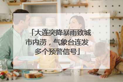 大连突降暴雨致城市内涝，气象台连发多个预警信号