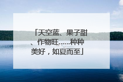 天空蓝、果子甜、作物旺……种种美好，如夏而至
