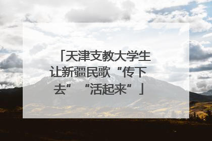 天津支教大学生让新疆民歌“传下去”“活起来”