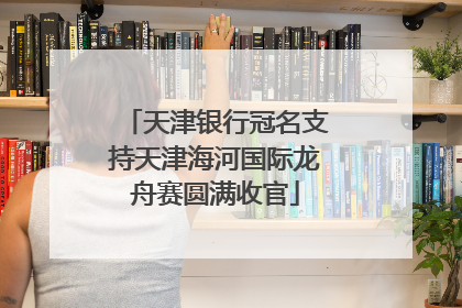 天津银行冠名支持天津海河国际龙舟赛圆满收官