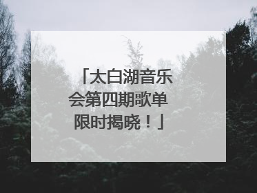 太白湖音乐会第四期歌单限时揭晓！