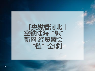 央媒看河北丨空铁陆海“织”新网 经贸盛会“链”全球