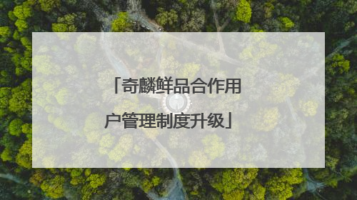 奇麟鲜品合作用户管理制度升级