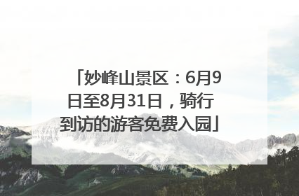 妙峰山景区：6月9日至8月31日，骑行到访的游客免费入园