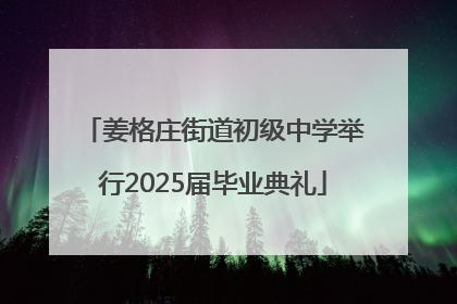 姜格庄街道初级中学举行2025届毕业典礼