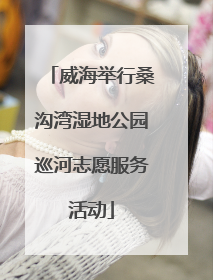 威海举行桑沟湾湿地公园巡河志愿服务活动