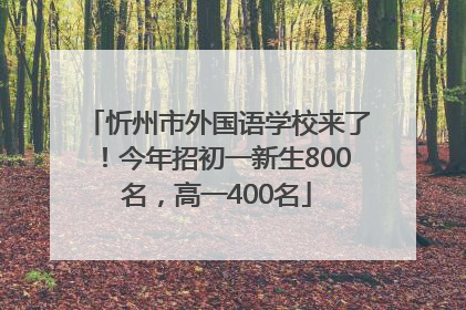 忻州市外国语学校来了！今年招初一新生800名，高一400名