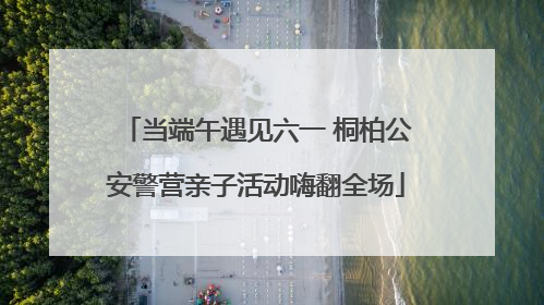 当端午遇见六一 桐柏公安警营亲子活动嗨翻全场