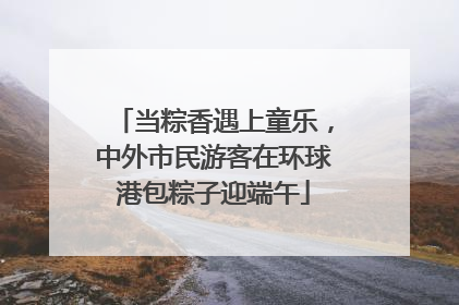 当粽香遇上童乐，中外市民游客在环球港包粽子迎端午