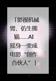 影视机械臂、仿生熊猫……AI摇身一变成电影“创作合伙人”