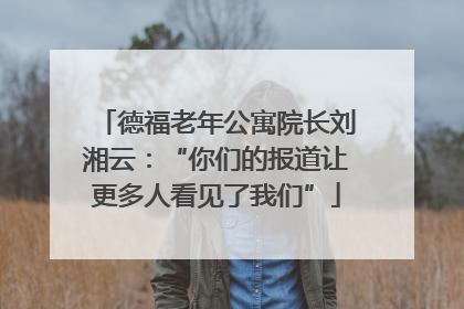 德福老年公寓院长刘湘云：“你们的报道让更多人看见了我们”