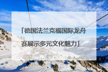 德国法兰克福国际龙舟赛展示多元文化魅力