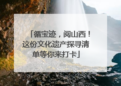 循宝迹，阅山西！这份文化遗产探寻清单等你来打卡