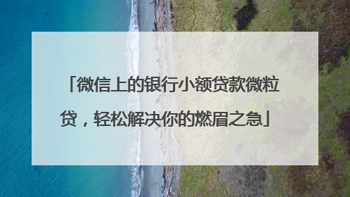 微信上的银行小额贷款微粒贷，轻松解决你的燃眉之急