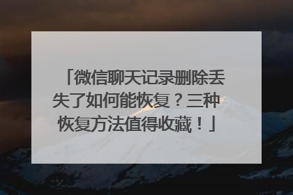 微信聊天记录删除丢失了如何能恢复？三种恢复方法值得收藏！