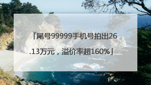 尾号99999手机号拍出26.13万元，溢价率超160%