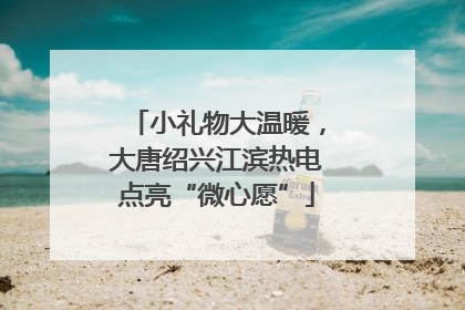 小礼物大温暖，大唐绍兴江滨热电点亮“微心愿”