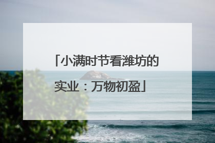 小满时节看潍坊的实业：万物初盈