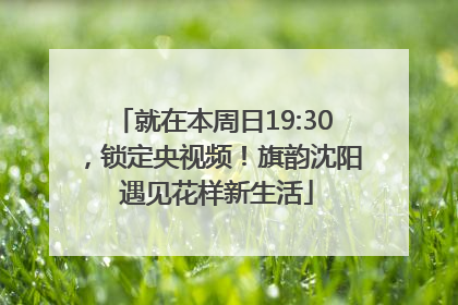 就在本周日19:30，锁定央视频！旗韵沈阳 遇见花样新生活