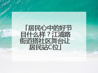 居民心中的好节目什么样？江浦路街道搭社区舞台让居民站C位