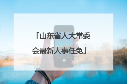 山东省人大常委会最新人事任免