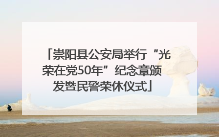 崇阳县公安局举行“光荣在党50年”纪念章颁发暨民警荣休仪式