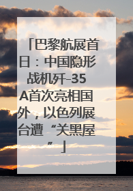巴黎航展首日：中国隐形战机歼-35A首次亮相国外，以色列展台遭“关黑屋”