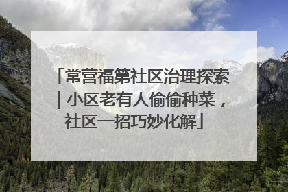 常营福第社区治理探索｜小区老有人偷偷种菜，社区一招巧妙化解