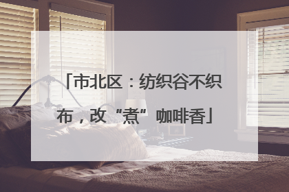 市北区：纺织谷不织布，改“煮”咖啡香