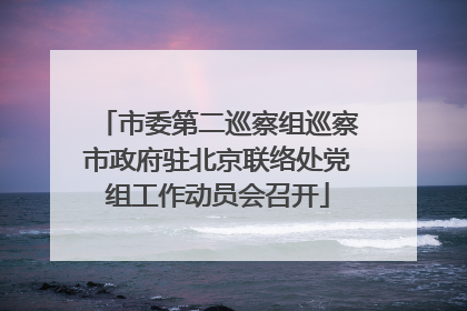 市委第二巡察组巡察市政府驻北京联络处党组工作动员会召开